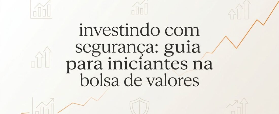 Investindo com segurança: guia para iniciantes na bolsa de valores